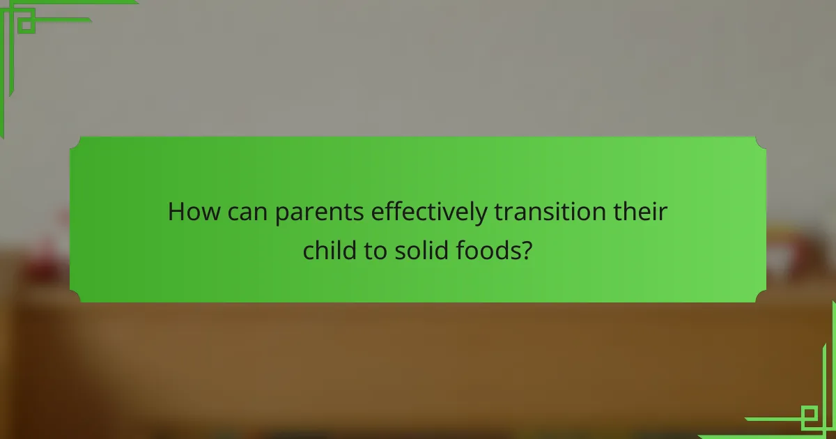 How can parents effectively transition their child to solid foods?