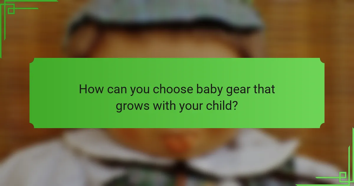 How can you choose baby gear that grows with your child?