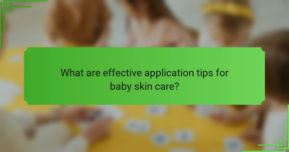 What are effective application tips for baby skin care?