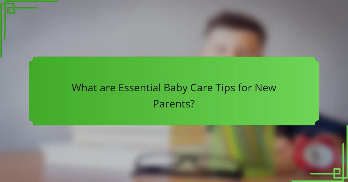 What are Essential Baby Care Tips for New Parents?