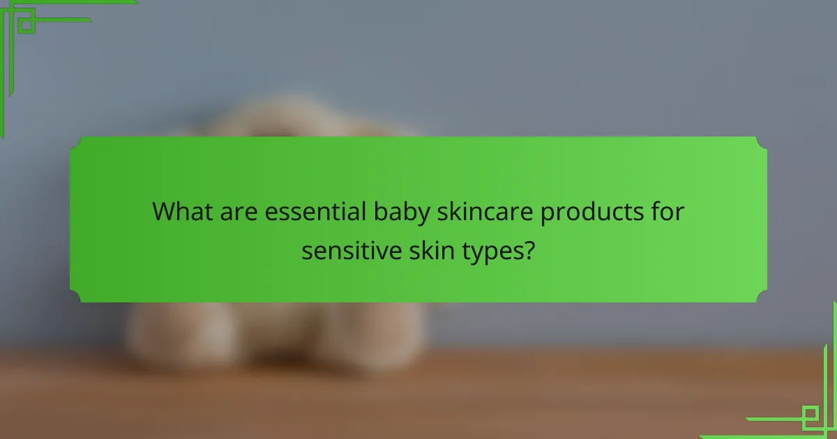 What are essential baby skincare products for sensitive skin types?