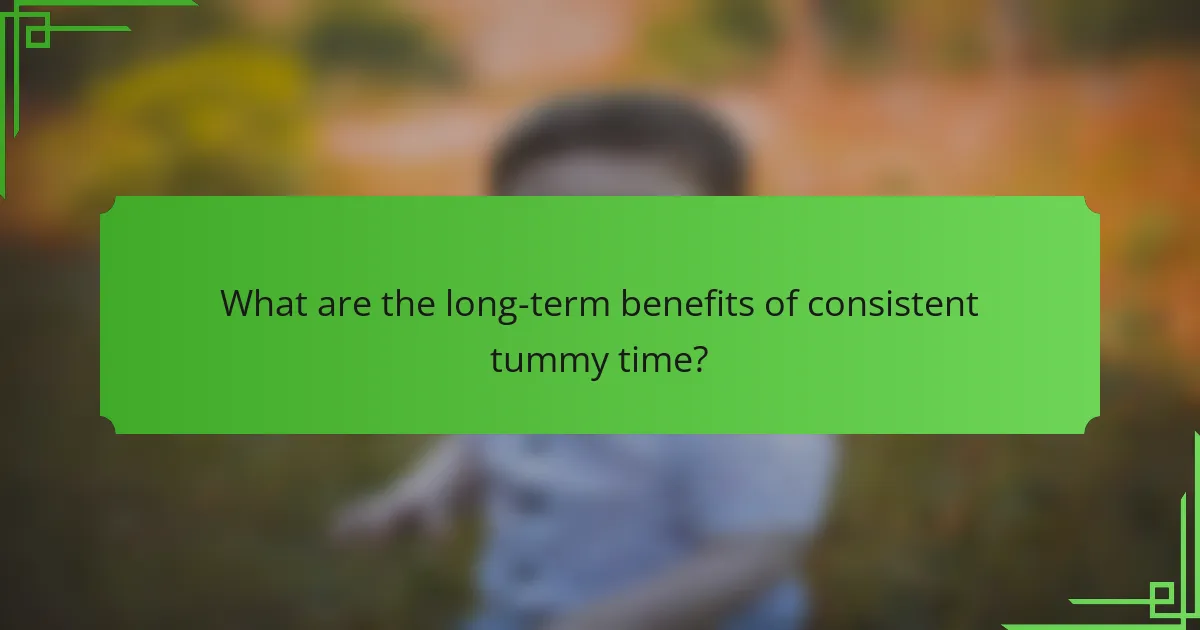 What are the long-term benefits of consistent tummy time?