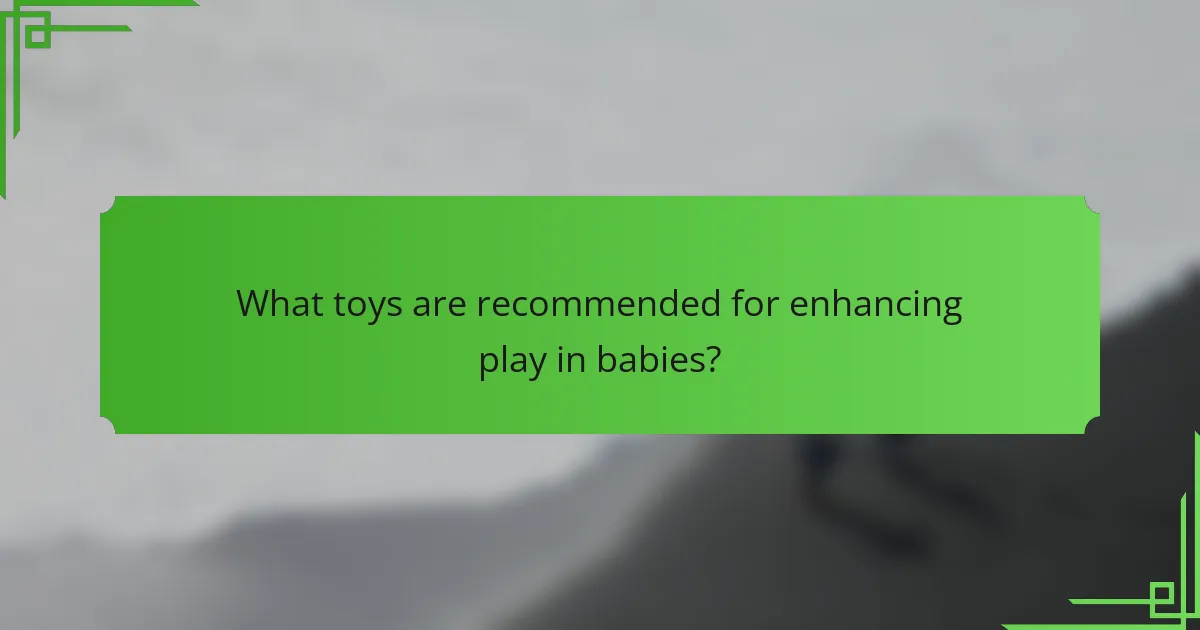 What toys are recommended for enhancing play in babies?